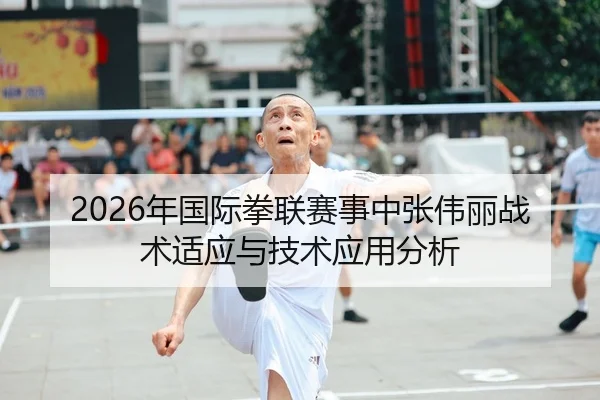 2026年国际拳联赛事中张伟丽战术适应与技术应用分析
