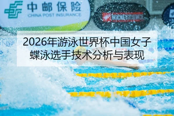 2026年游泳世界杯中国女子蝶泳选手技术分析与表现