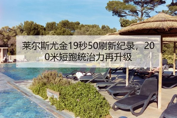 莱尔斯尤金19秒50刷新纪录，200米短跑统治力再升级