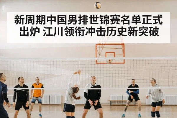 新周期中国男排世锦赛名单正式出炉 江川领衔冲击历史新突破