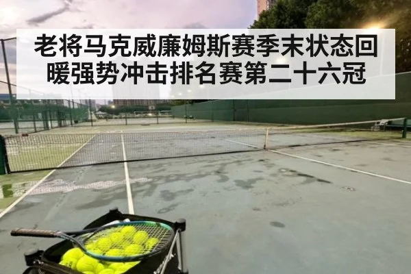 老将马克威廉姆斯赛季末状态回暖强势冲击排名赛第二十六冠