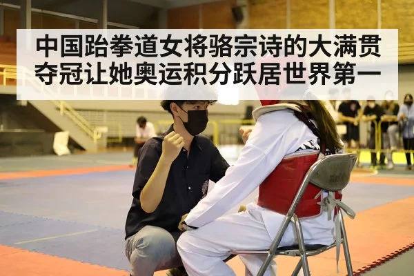 中国跆拳道女将骆宗诗的大满贯夺冠让她奥运积分跃居世界第一