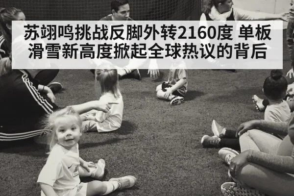 苏翊鸣挑战反脚外转2160度 单板滑雪新高度掀起全球热议的背后