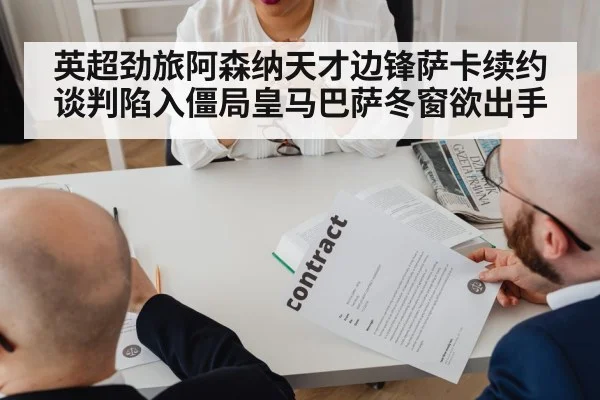 英超劲旅阿森纳天才边锋萨卡续约谈判陷入僵局皇马巴萨冬窗欲出手